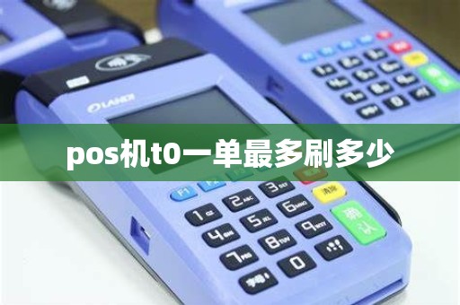 pos机t0一单最多刷多少