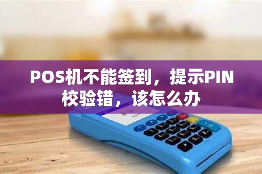 POS机不能签到，提示PIN校验错，该怎么办