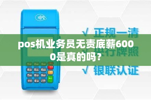 pos机业务员无责底薪6000是真的吗？