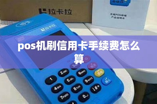 pos机刷信用卡手续费怎么算 pos机刷信用卡手续费怎么算
