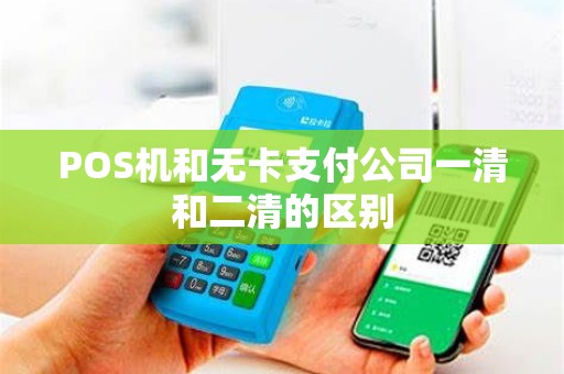 POS机和无卡支付公司一清和二清的区别 POS机和无卡支付公司一清和二清的区别