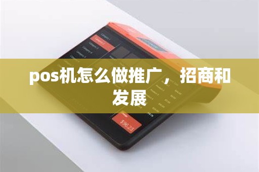 pos机怎么做推广,招商和发展 pos机怎么做推广,招商和发展