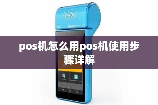 pos机怎么用pos机使用步骤详解 pos机怎么用pos机使用步骤详解