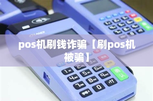 pos机刷钱诈骗【刷pos机被骗】