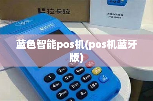 蓝色智能pos机(pos机蓝牙版)