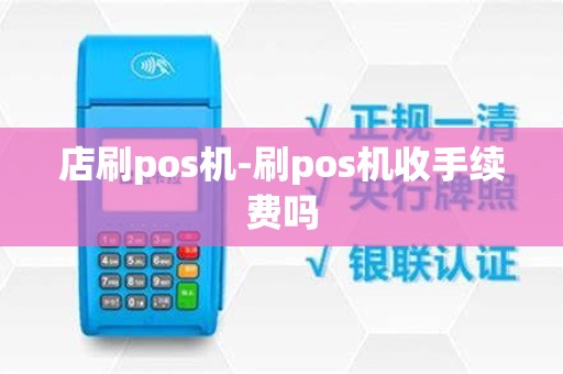 店刷pos机-刷pos机收手续费吗