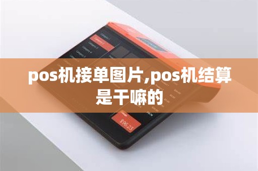 pos机接单图片,pos机结算是干嘛的