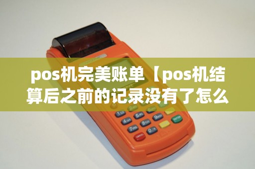 pos机完美账单【pos机结算后之前的记录没有了怎么办】