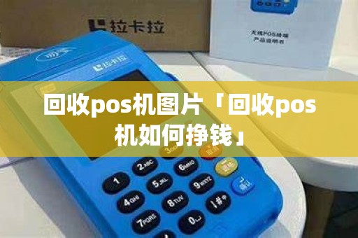 回收pos机图片「回收pos机如何挣钱」