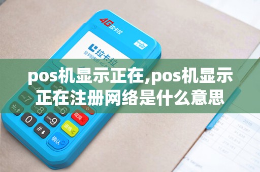 pos机显示正在,pos机显示正在注册网络是什么意思