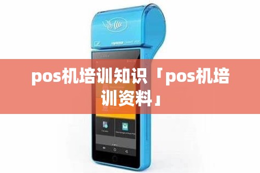 pos机培训知识「pos机培训资料」