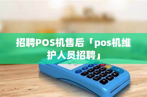 招聘POS机售后「pos机维护人员招聘」