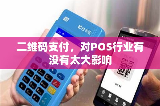 二维码支付,对POS行业有没有太大影响 二维码支付,对POS行业有没有太大影响