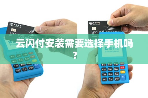 云闪付安装需要选择手机吗？