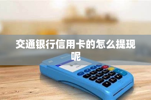 交通银行信用卡的怎么提现呢 交通银行信用卡的怎么提现呢