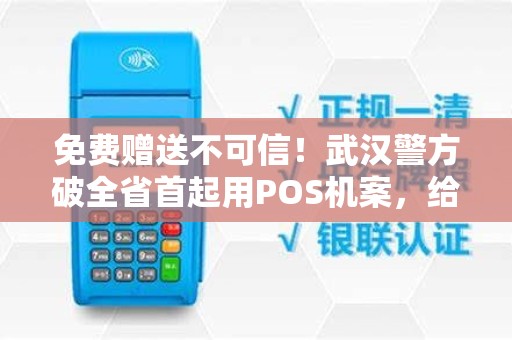 免费赠送不可信！武汉警方破全省首起用POS机案，给予我们哪些警示？