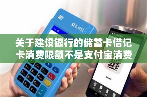 关于建设银行的储蓄卡借记卡消费限额不是支付宝消费限...