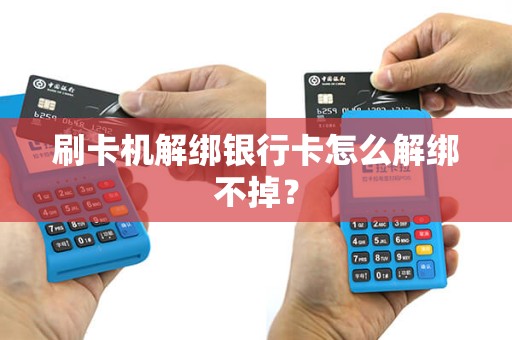 刷卡机解绑银行卡怎么解绑不掉？