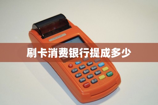 刷卡消费银行提成多少 刷卡消费银行提成多少