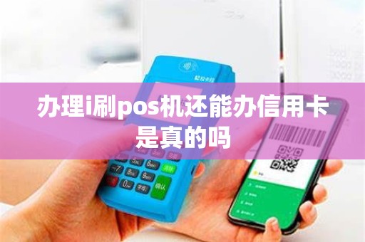 办理i刷pos机还能办信用卡是真的吗