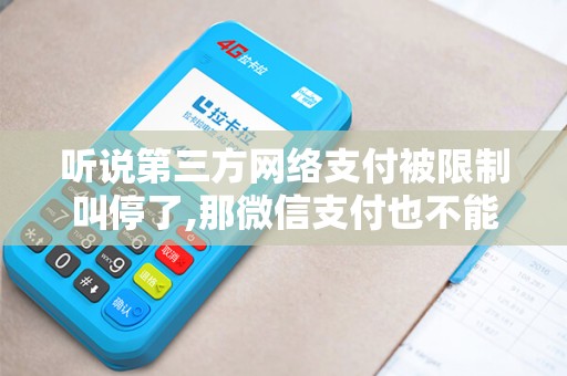 听说第三方网络支付被限制叫停了,那微信支付也不能用了吗 听说第三方网络支付被限制叫停了,那微信支付也不能用了吗