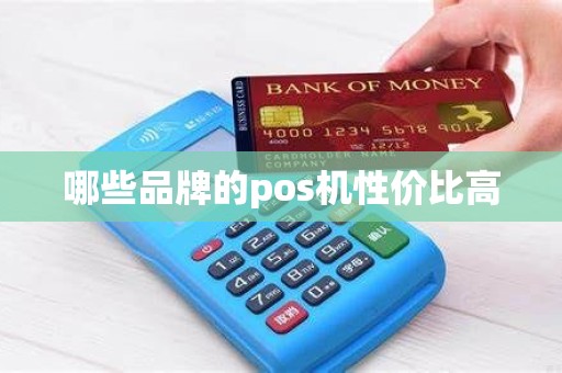 哪些品牌的pos机性价比高 哪些品牌的pos机性价比高