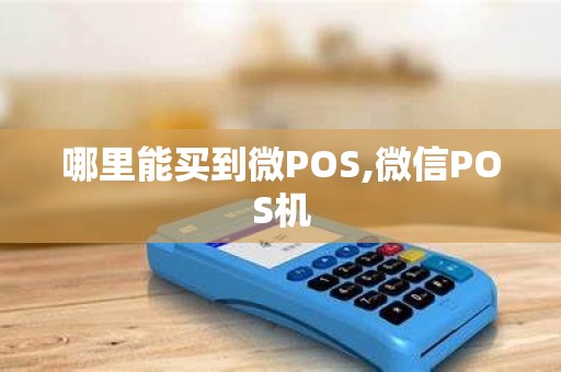 哪里能买到微POS,微信POS机 哪里能买到微POS,微信POS机