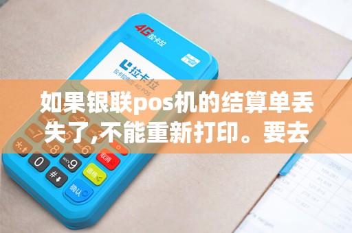 如果银联pos机的结算单丢失了,不能重新打印。要去银行怎么查明细