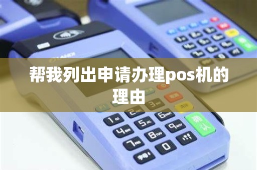 帮我列出申请办理pos机的理由 帮我列出申请办理pos机的理由