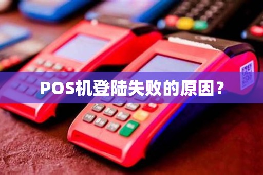 POS机登陆失败的原因? POS机登陆失败的原因?