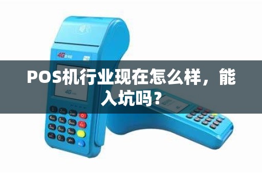 POS机行业现在怎么样,能入坑吗? POS机行业现在怎么样,能入坑吗?