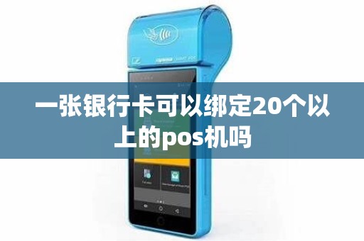 一张银行卡可以绑定20个以上的pos机吗