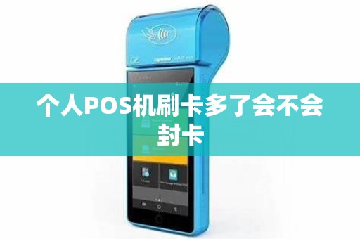 个人POS机刷卡多了会不会封卡 个人POS机刷卡多了会不会封卡