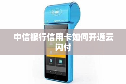 中信银行信用卡如何开通云闪付 中信银行信用卡如何开通云闪付