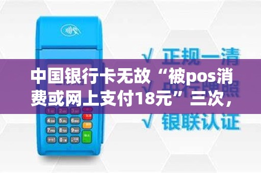 中国银行卡无故“被pos消费或网上支付18元”三次，银行打流水差不出缘由，大家知道这是什么情况吗