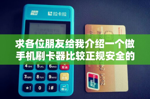 求各位朋友给我介绍一个做手机刷卡器比较正规安全的公司