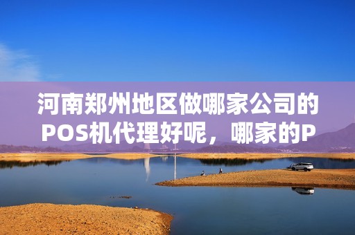 河南郑州地区做哪家公司的POS机代理好呢,哪家的POS机收单业务正规而且政策好呢 河南郑州地区做哪家公司的POS机代理好呢,哪家的POS机收单业务正规而且政策好呢