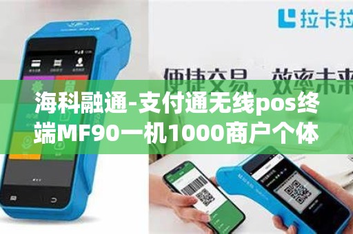 海科融通-支付通无线pos终端MF90一机1000商户个体入...