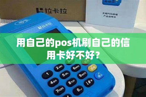 用自己的pos机刷自己的信用卡好不好? 用自己的pos机刷自己的信用卡好不好?