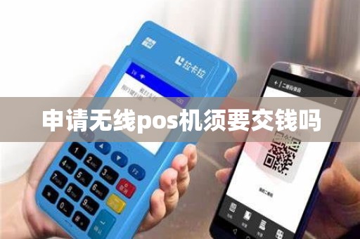 申请无线pos机须要交钱吗 申请无线pos机须要交钱吗
