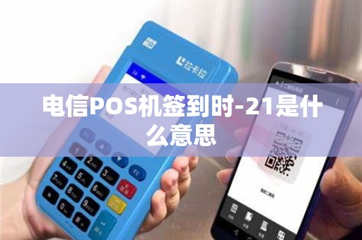 电信POS机签到时-21是什么意思