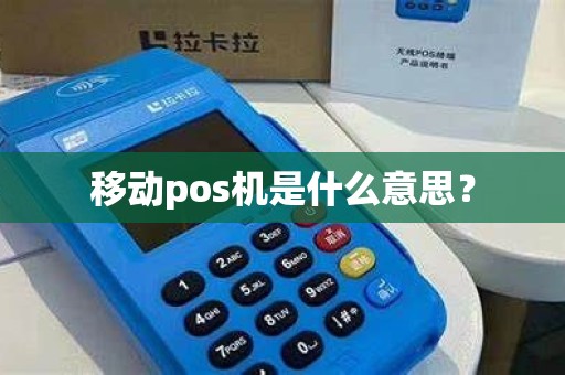移动pos机是什么意思? 移动pos机是什么意思?