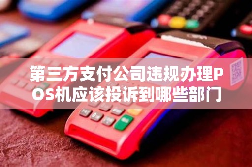 第三方支付公司违规办理POS机应该投诉到哪些部门