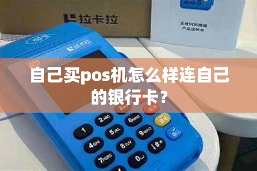 自己买pos机怎么样连自己的银行卡? 自己买pos机怎么样连自己的银行卡?