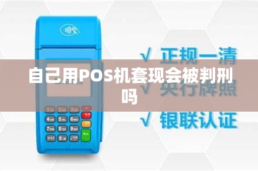 自己用POS机套现会被判刑吗 自己用POS机套现会被判刑吗