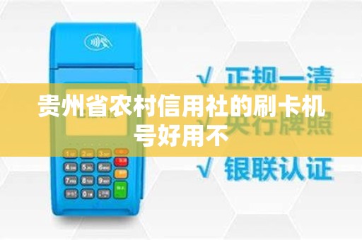 贵州省农村信用社的刷卡机号好用不 贵州省农村信用社的刷卡机号好用不