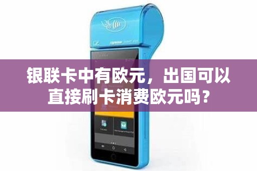 银联卡中有欧元,出国可以直接刷卡消费欧元吗? 银联卡中有欧元,出国可以直接刷卡消费欧元吗?