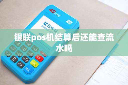 银联pos机结算后还能查流水吗