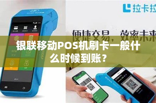 银联移动POS机刷卡一般什么时候到账? 银联移动POS机刷卡一般什么时候到账?