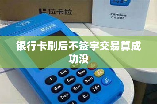 银行卡刷后不签字交易算成功没